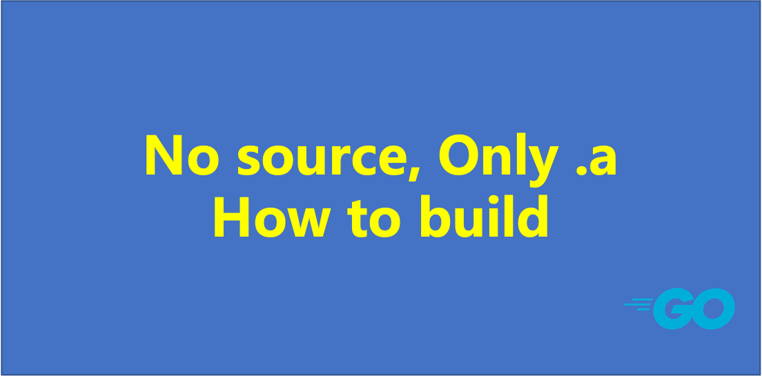 Compiling Go apps with no source code and only .a files